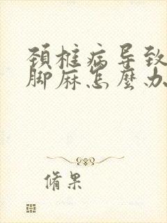 颈椎病导致手麻脚麻怎么办