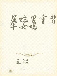 属蛇男会背叛属牛女吗