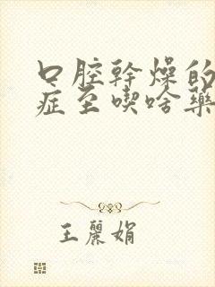 口腔干燥的综合症至吃啥药