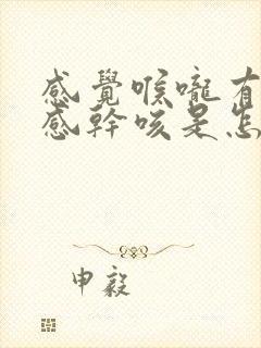 感觉喉咙有异物感干咳是怎么回事