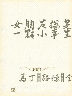 女朋友总是因为一点小事生气怎么办