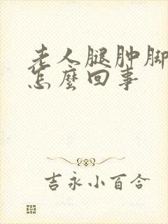 老人腿肿脚肿疼怎么回事