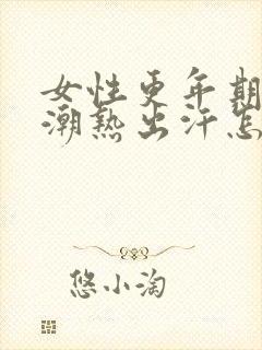 女性更年期出现潮热出汗怎么治疗