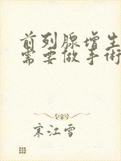 前列腺增生严重需要做手术吗