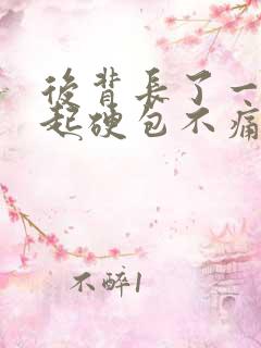 后背长了一个凸起硬包不痛不痒