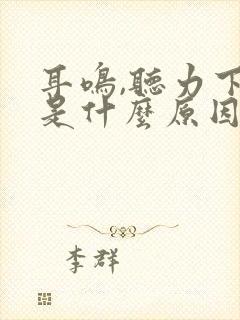 耳鸣,听力下降是什么原因