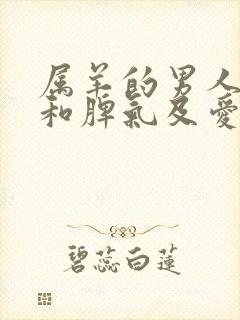 属羊的男人性格和脾气及爱情