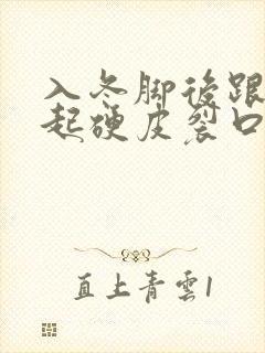 入冬脚后跟干裂起硬皮裂口子怎么办