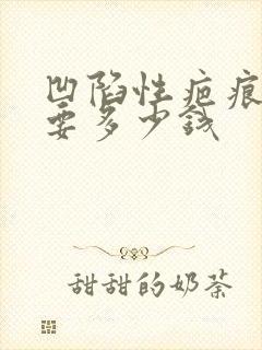 凹陷性疤痕治疗要多少钱