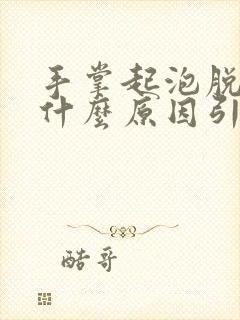 手掌起泡脱皮是什么原因引起的