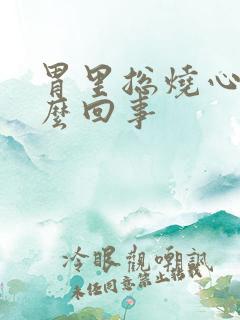 胃里总烧心是怎么回事