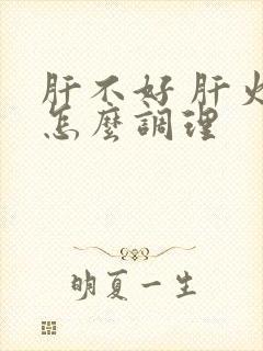 肝不好 肝火旺怎么调理