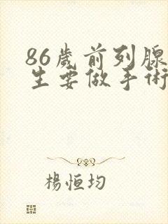 86岁前列腺增生要做手术吗