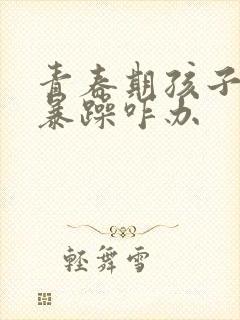 青春期孩子脾气暴躁咋办