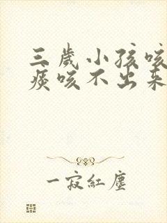 三岁小孩咳嗽有痰咳不出来怎么办