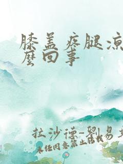 膝盖疼腿凉是怎么回事