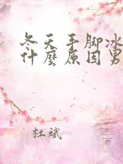 冬天手脚冰冷是什么原因男士