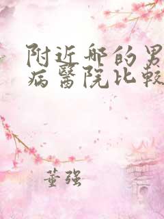 附近哪的男科疾病医院比较好一点