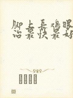 脚上长鸡眼怎么治最快最好