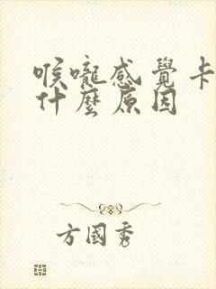 喉咙感觉卡痰是什么原因