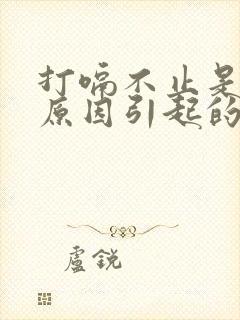 打嗝不止是什么原因引起的