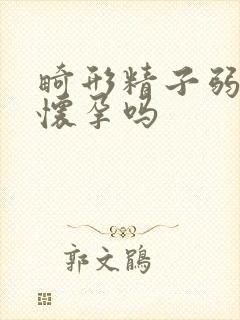 畸形精子弱精能怀孕吗