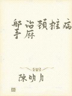 哪治颈椎病胳膊手麻