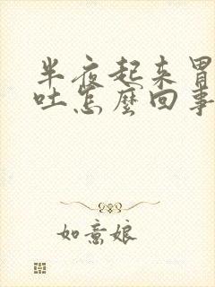 半夜起来胃疼想吐怎么回事