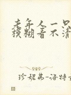 老年人一只眼睛模糊看不清是怎么回事