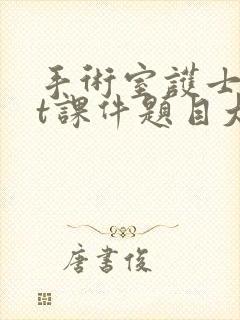 手术室护士ppt课件题目大全