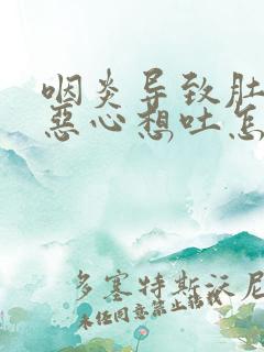 咽炎导致肚子疼恶心想吐怎么回事