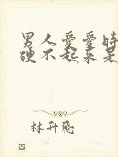 男人爱爱时间短硬不起来是怎么了