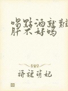 喝点酒就难受是肝不好吗