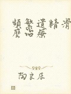 频繁遗精滑精怎么治疗