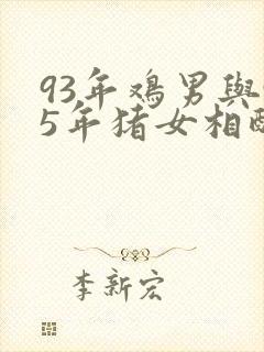 93年鸡男与95年猪女相配吗