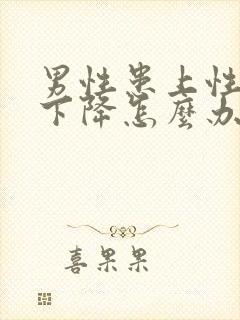 男性患上性功能下降怎么办