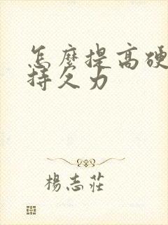 怎么提高硬度和持久力