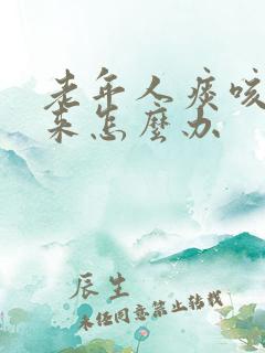 老年人痰咳不出来怎么办