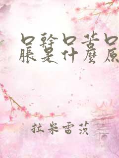 口干口苦口臭胃胀是什么原因引起的