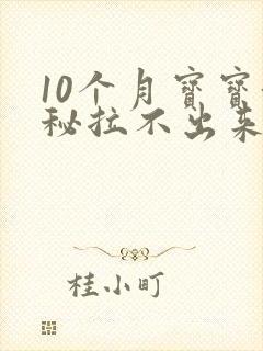 10个月宝宝便秘拉不出来怎么办快速排便