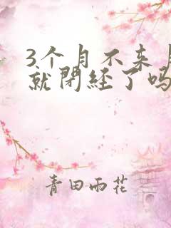 3个月不来月经就闭经了吗