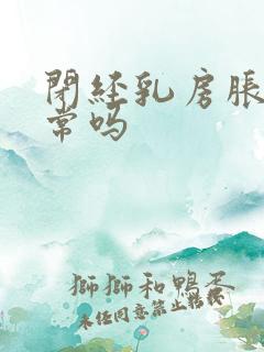 闭经乳房胀痛正常吗