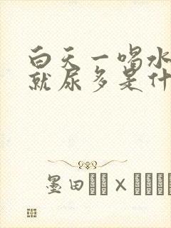 白天一喝水晚上就尿多是什么原因