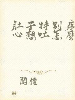 肚子特别疼还恶心想吐怎么回事