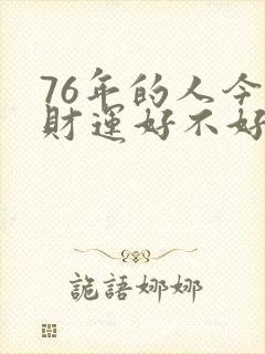 76年的人今年财运好不好