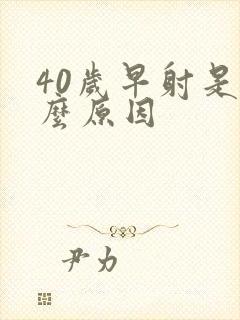 40岁早射是什么原因