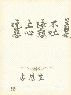 晚上睡不着头晕恶心想吐是什么原因