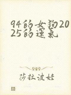 94的女狗2025的运气