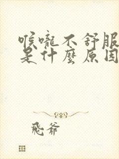 喉咙不舒服痰多是什么原因造成的