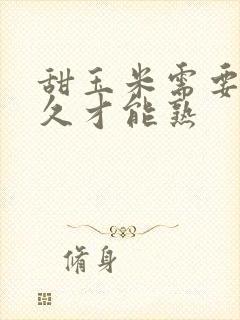 甜玉米需要煮多久才能熟